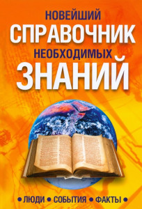 Новейший справочник необходимых знаний: люди, события, факты