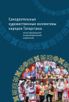 Самодеятельные художественные коллективы народов Татарстана: иллюстрированный энциклопедический справочник