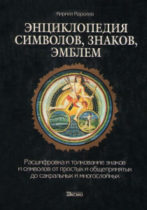 Энциклопедия символов, знаков, эмблем: расшифровка и толкование знаков и символов от простых и общепринятых до сакральных и многослойных