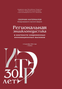 Региональная энциклопедистика в контексте современных инновационных вызовов: к 30-летию ИТЭР АН РТ и 35-летию татарстанской энциклопедистики: сборник материалов Международного научного форума, г. Казань, 4–6 декабря 2024 г.